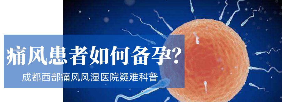 成都西部痛风风湿医院提示 男性痛风患者备孕有哪些注意事项